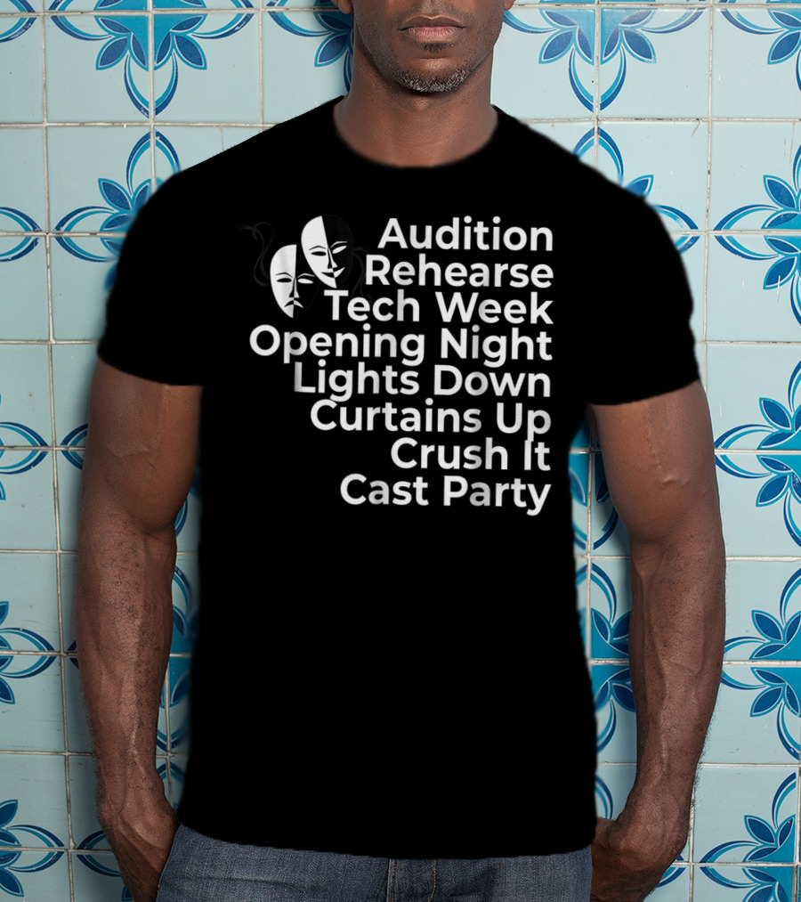 Audition Rehearse Tech Week Opening Night Lights Down Curtains Up Crush It Cast Party Theatre Broadway Actor Musical Dir T-Shirt