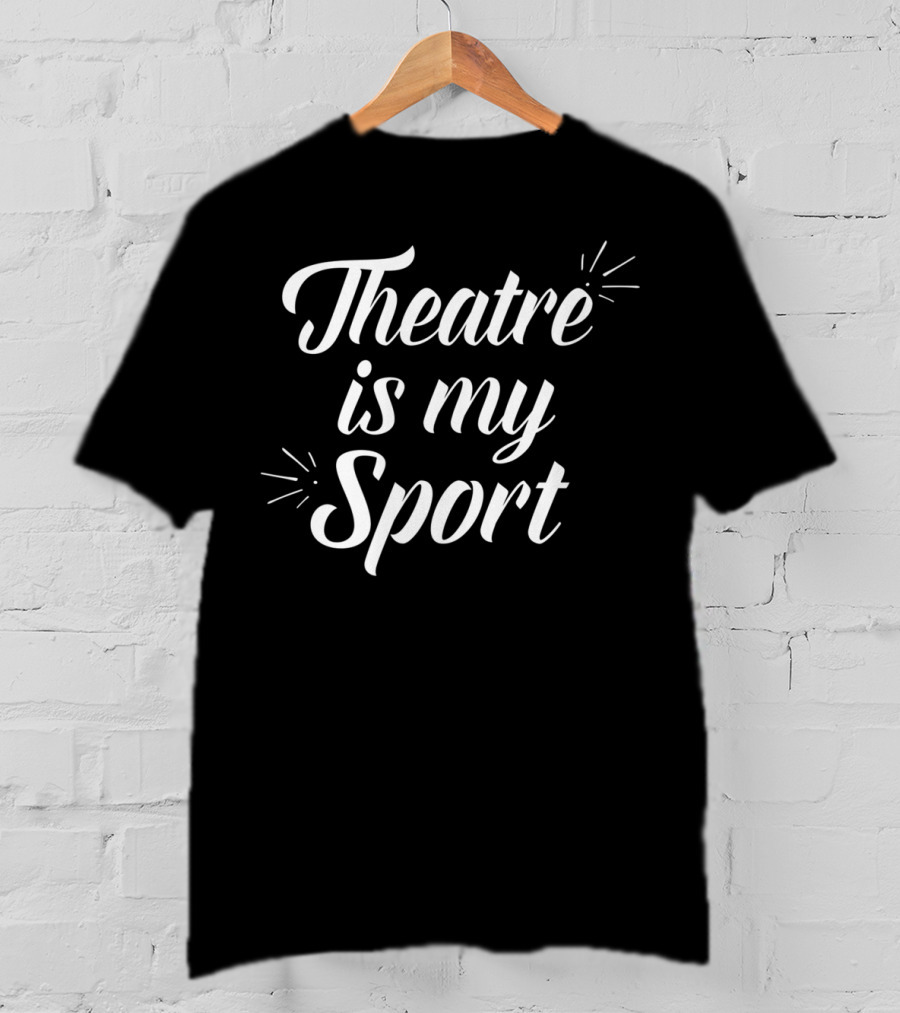 Theatre Is My Sport For Actor Passion T-Shirt