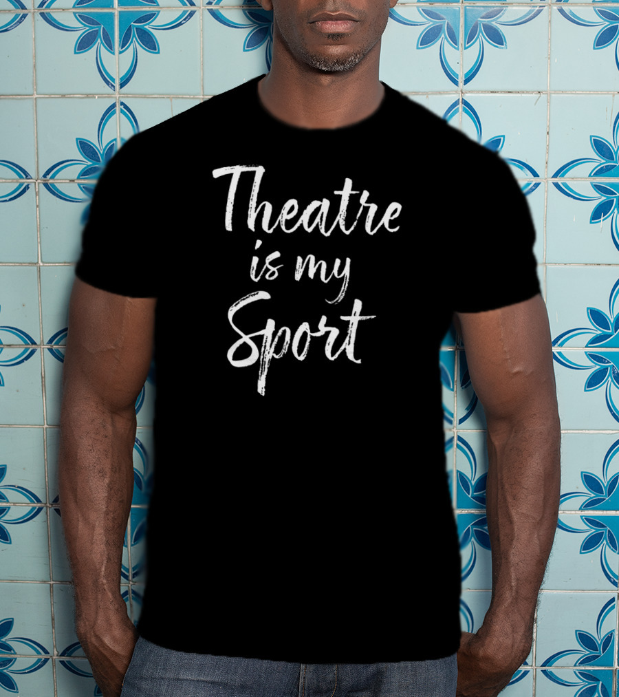 Theatre Is My Sport Funny Actor T-Shirt