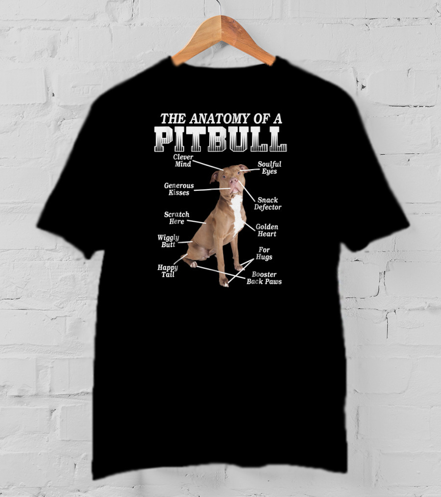 The Anatomy Of A Pit Bull Clever Mind Soulful Eyes Generous Kisses Snack Defector Golden Heart For Hugs Booster Back Paws Wiggly Butt Scratch Here Happy Tail T-Shirt