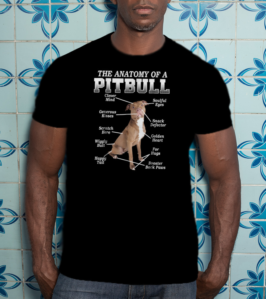 The Anatomy Of A Pit Bull Clever Mind Soulful Eyes Generous Kisses Snack Defector Golden Heart For Hugs Booster Back Paws Wiggly Butt Scratch Here Happy Tail T-Shirt