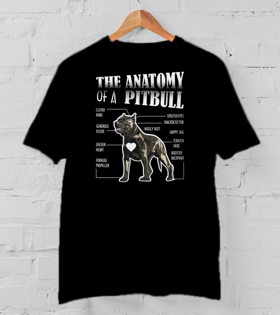 The Anatomy Of A Pitbull Clever Mind Soulful Eyes Generous Kisser Snack Detector Golden Heart Wiggly Butt Happy Tail Forhugs Propeller Scratch Here Booster Backpaws T-Shirt