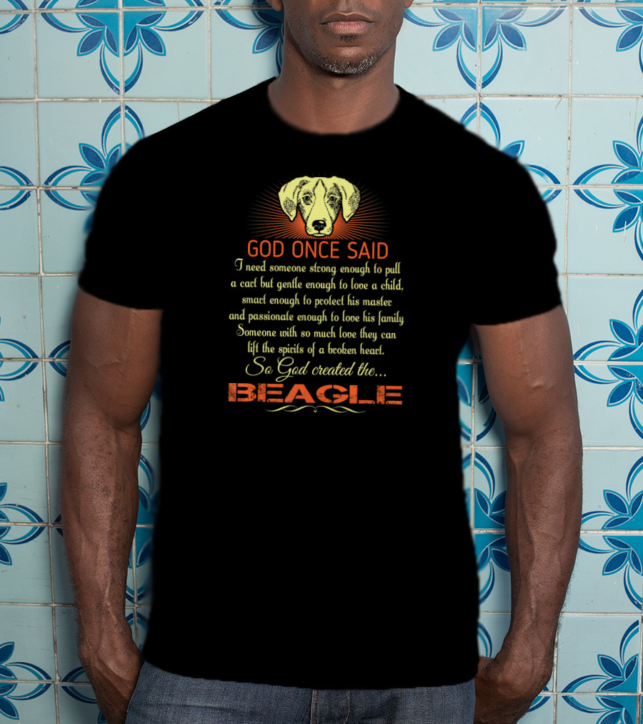 God Once Said I Need Someone Strong Smart Passionate With So Much Love God Created The Beagle T-Shirt