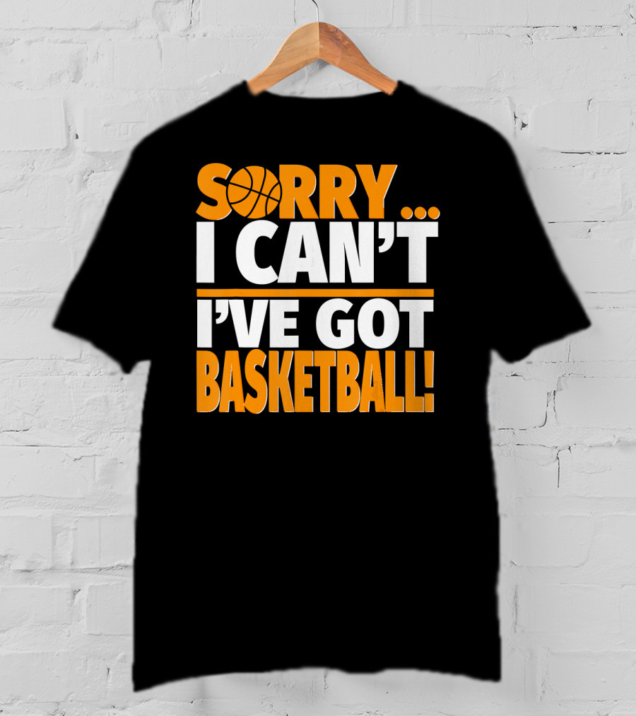 Sorry I Can't I've Got Basketball T-Shirt