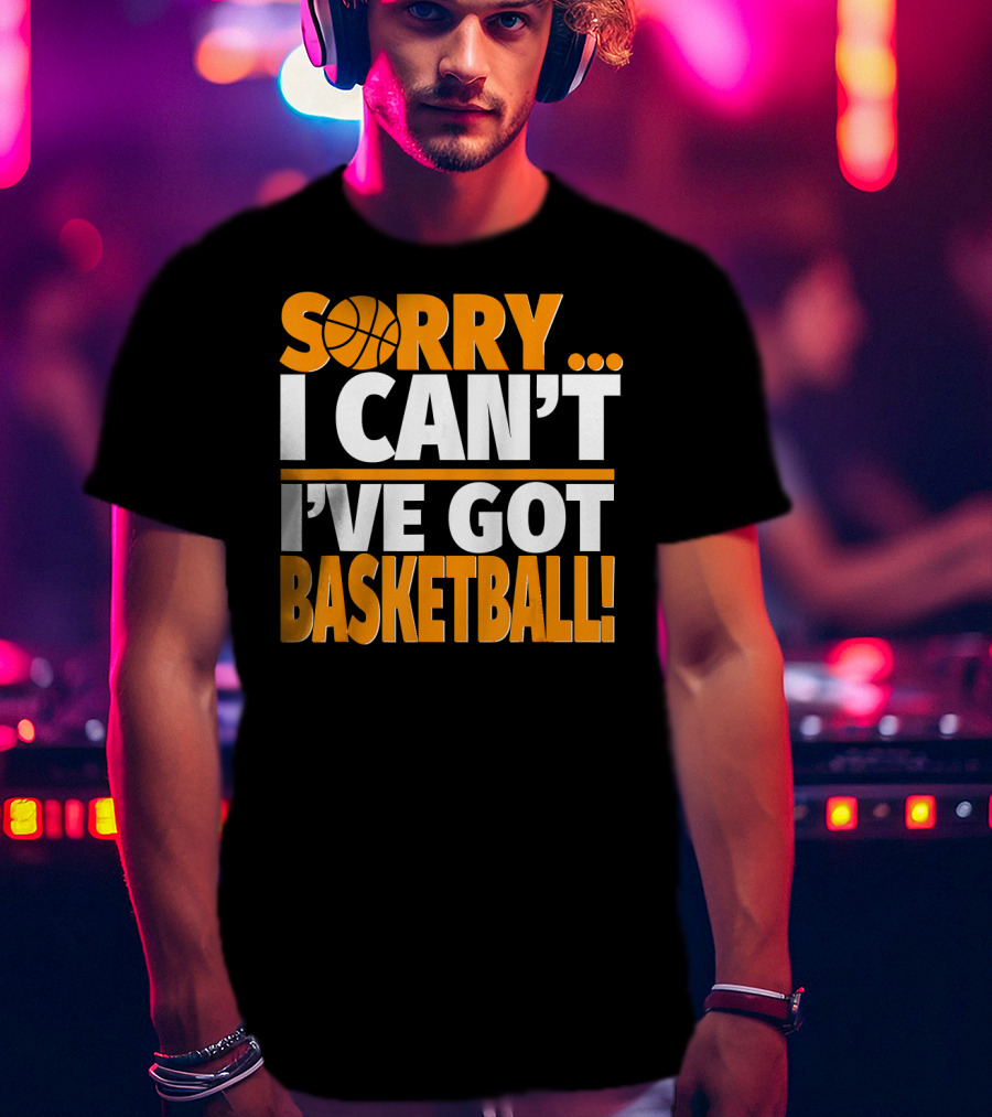 Sorry I Can't I've Got Basketball T-Shirt