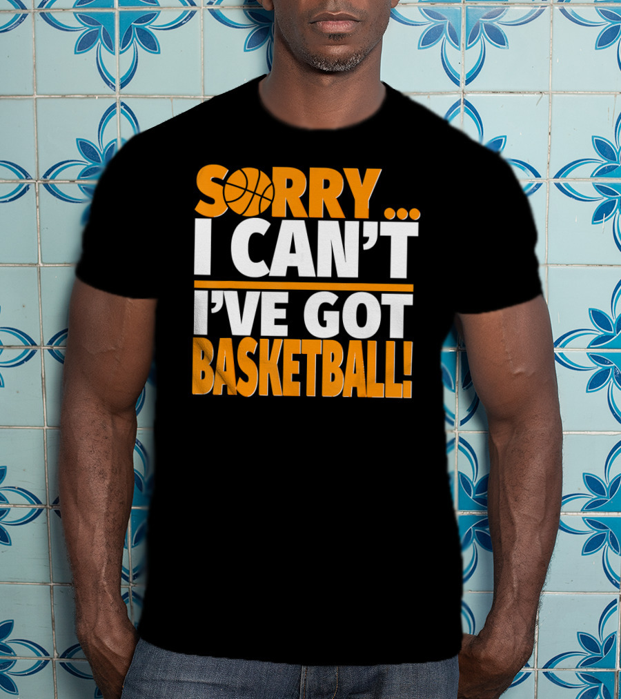 Sorry I Can't I've Got Basketball T-Shirt