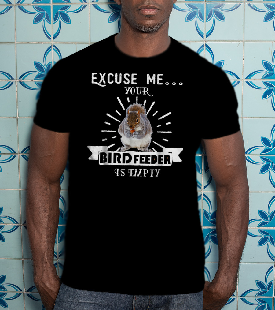 Excuse Me Your Bird Feeder Is Empty Squirrel T-Shirt