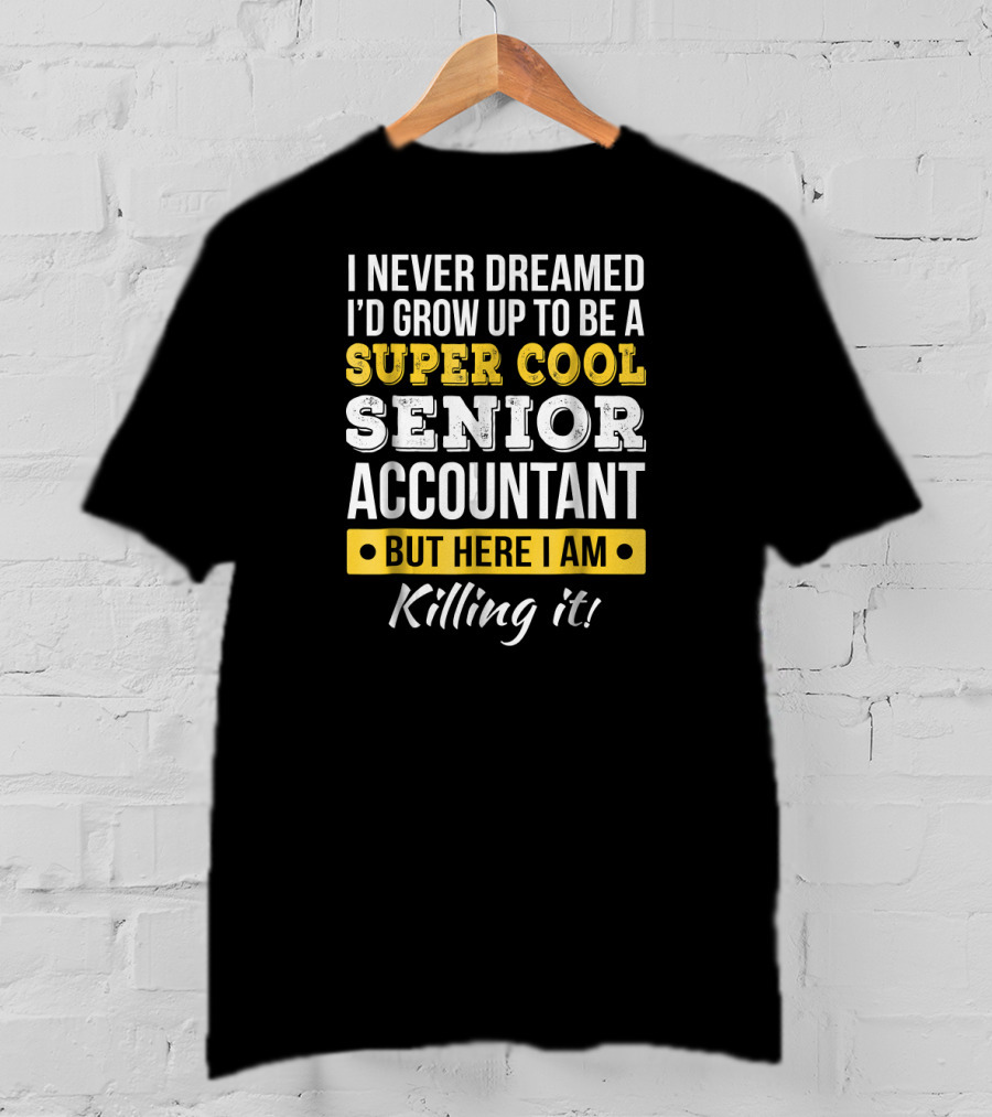 I Never Dreamed I'd Grow Up To Be A Super Cool Senior Accountant But Here I Am Killing It T-Shirt