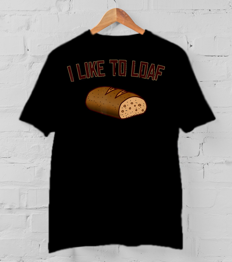 I Like To Loaf Funny Bread Baking Pun With Bread T-Shirt