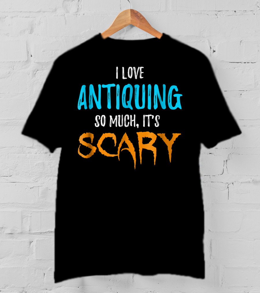 I Love Antiquing So Much It's Scary T-Shirt