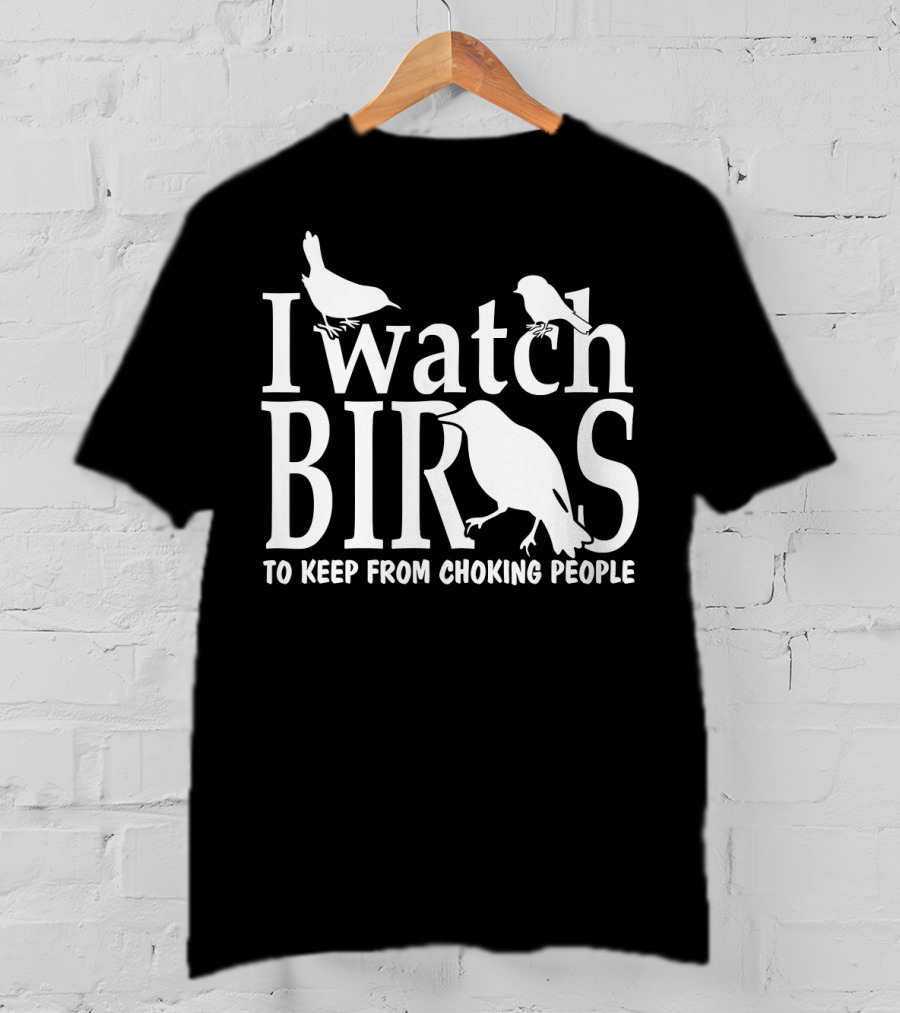 I Watch Birds To Keep From Choking People T-Shirt