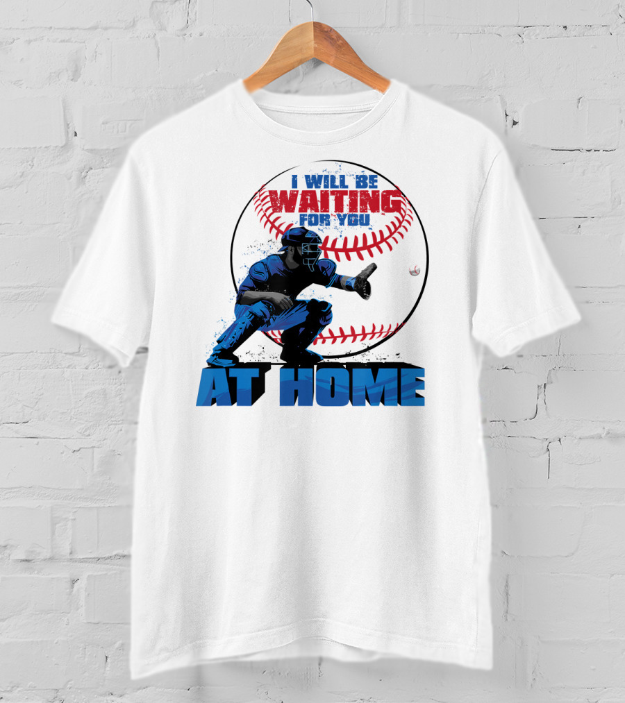 I Will Be Waiting For You At Home Catcher Baseball T-Shirt