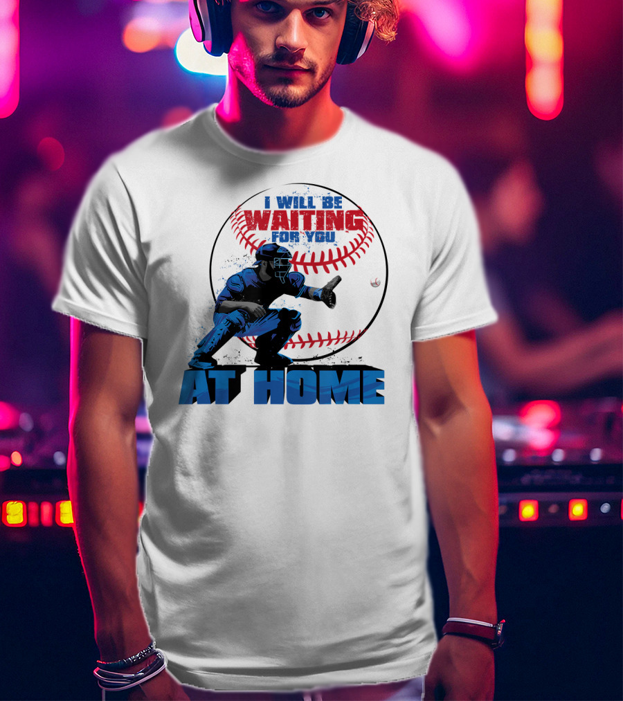 I Will Be Waiting For You At Home Catcher Baseball T-Shirt