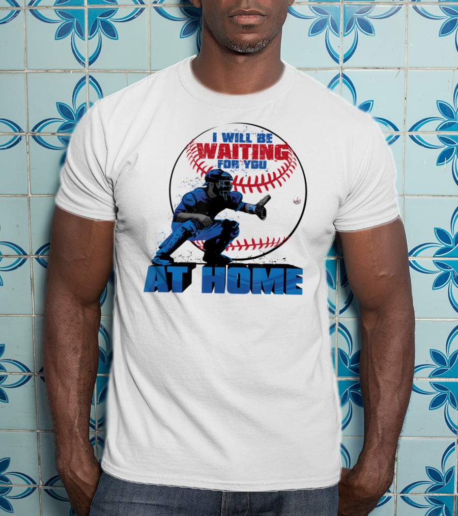 I Will Be Waiting For You At Home Catcher Baseball T-Shirt