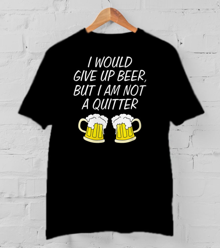 I Would Give Up Beer But I Am Not A Quitter With Beer Mugs T-Shirt