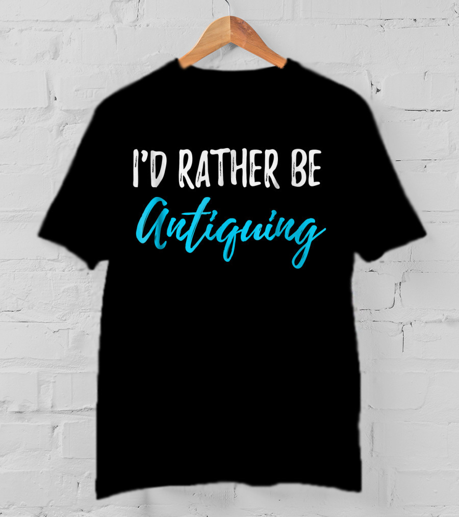 I’d Rather Be Antiquing T-Shirt