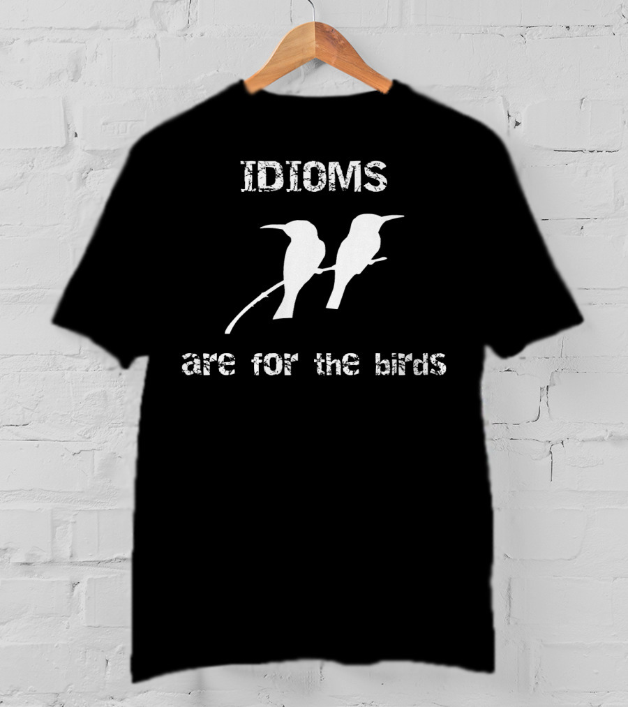 Idioms Are For The Birds Funny Bird T-Shirt