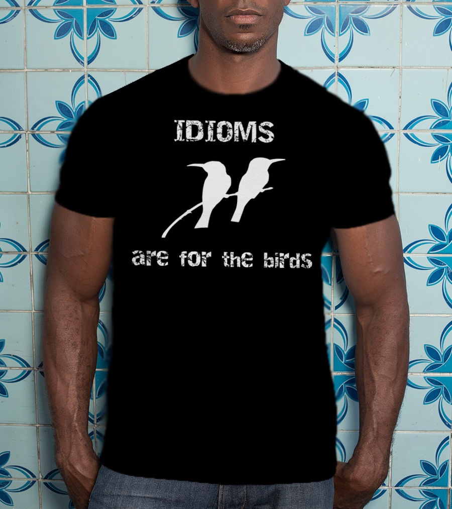 Idioms Are For The Birds Funny Bird T-Shirt