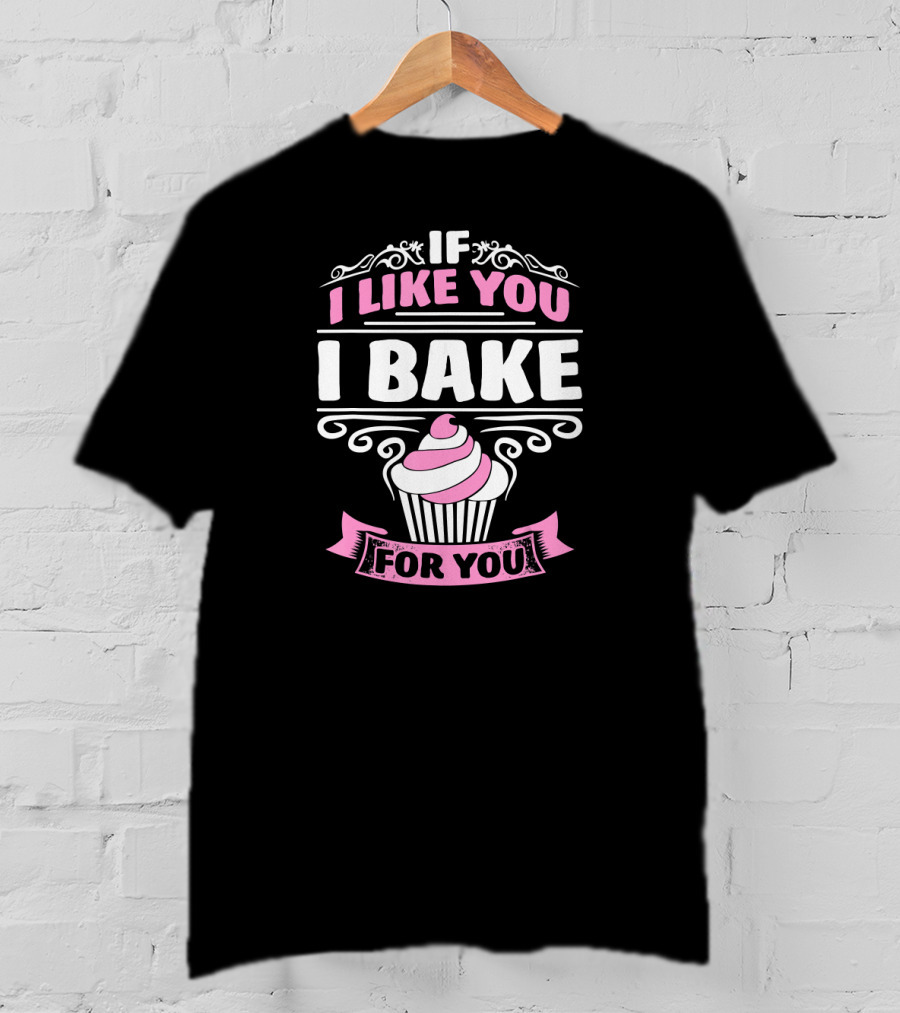 If I Like You I Bake For You Cupcake Cake Baker T-Shirt