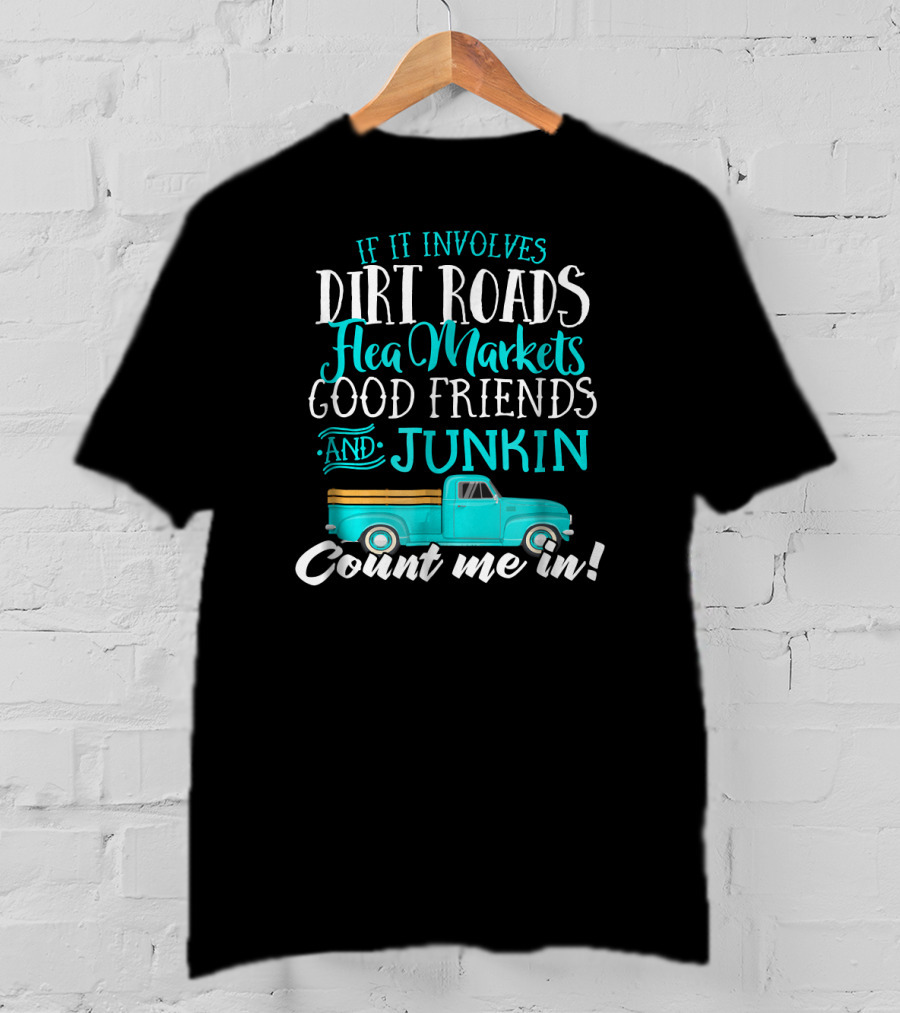 If It Involves Dirt Roads Flea Markets Good Friends Junkin Count Me In T-Shirt