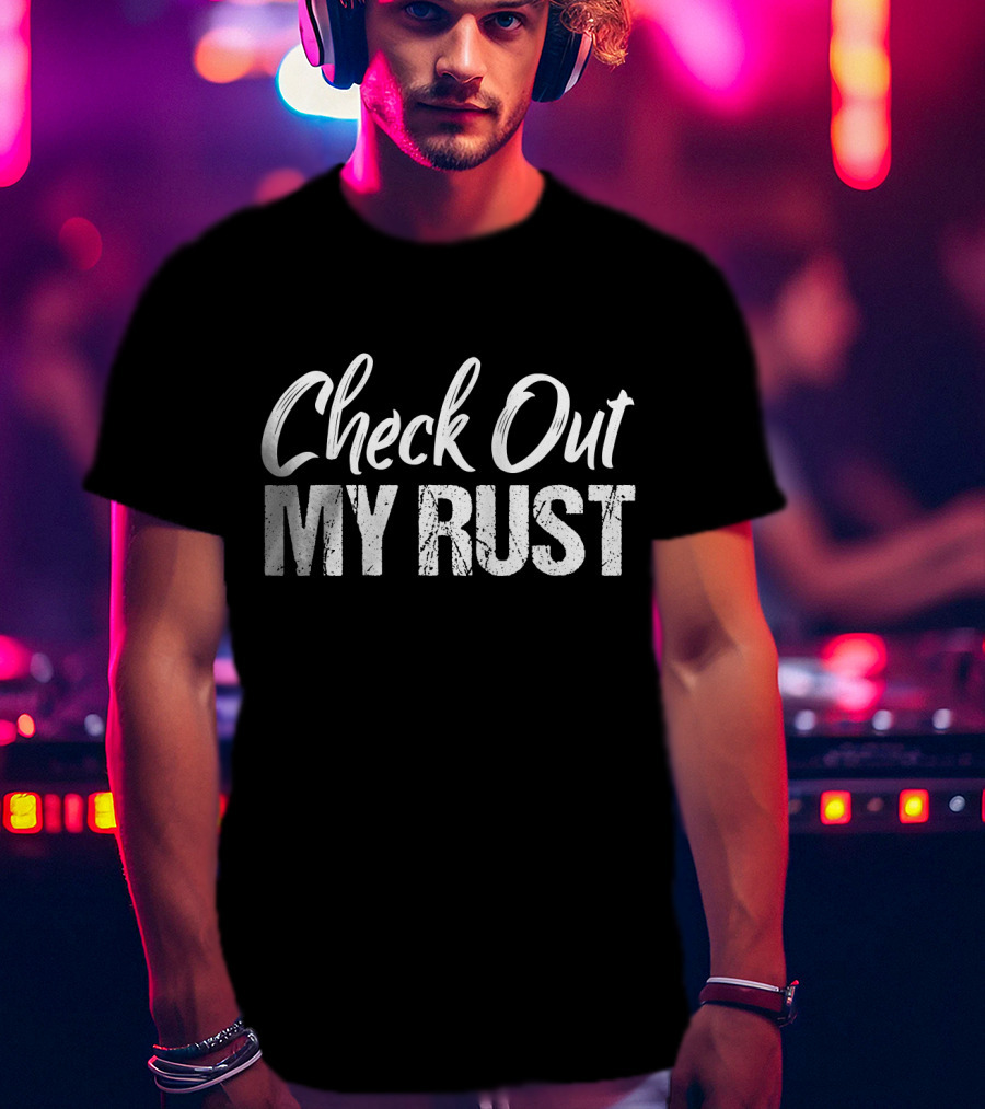 Check Out My Rust Junking T-Shirt