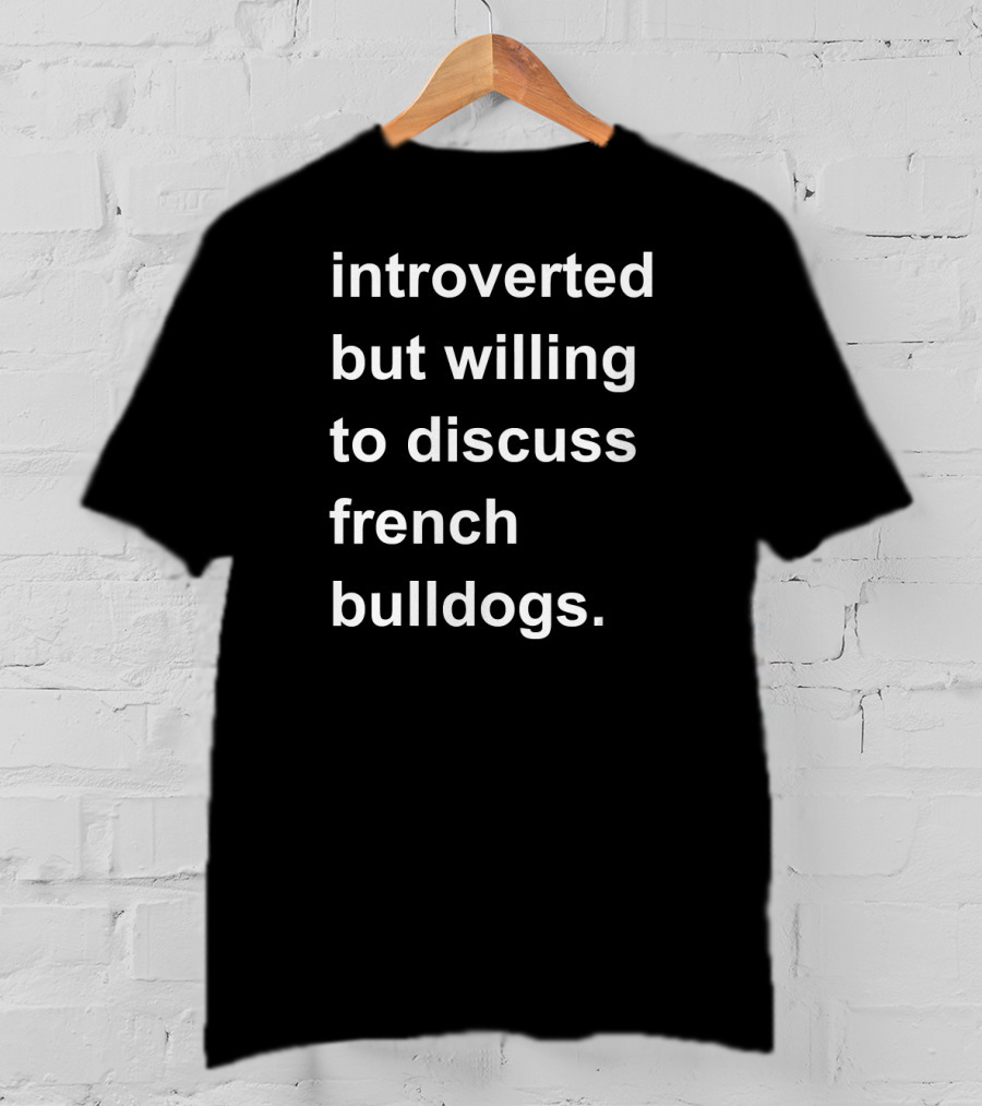 Introverted But Willing To Discuss French Bulldogs T-Shirt