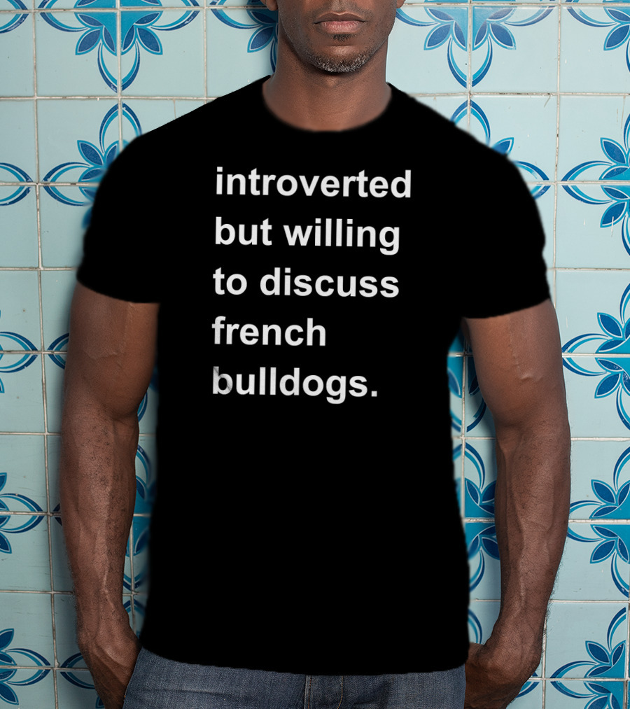 Introverted But Willing To Discuss French Bulldogs T-Shirt