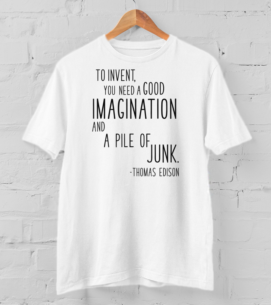 Thomas Edison To Invent You Need A Good Imagination And A Pile Of Junk T-Shirt