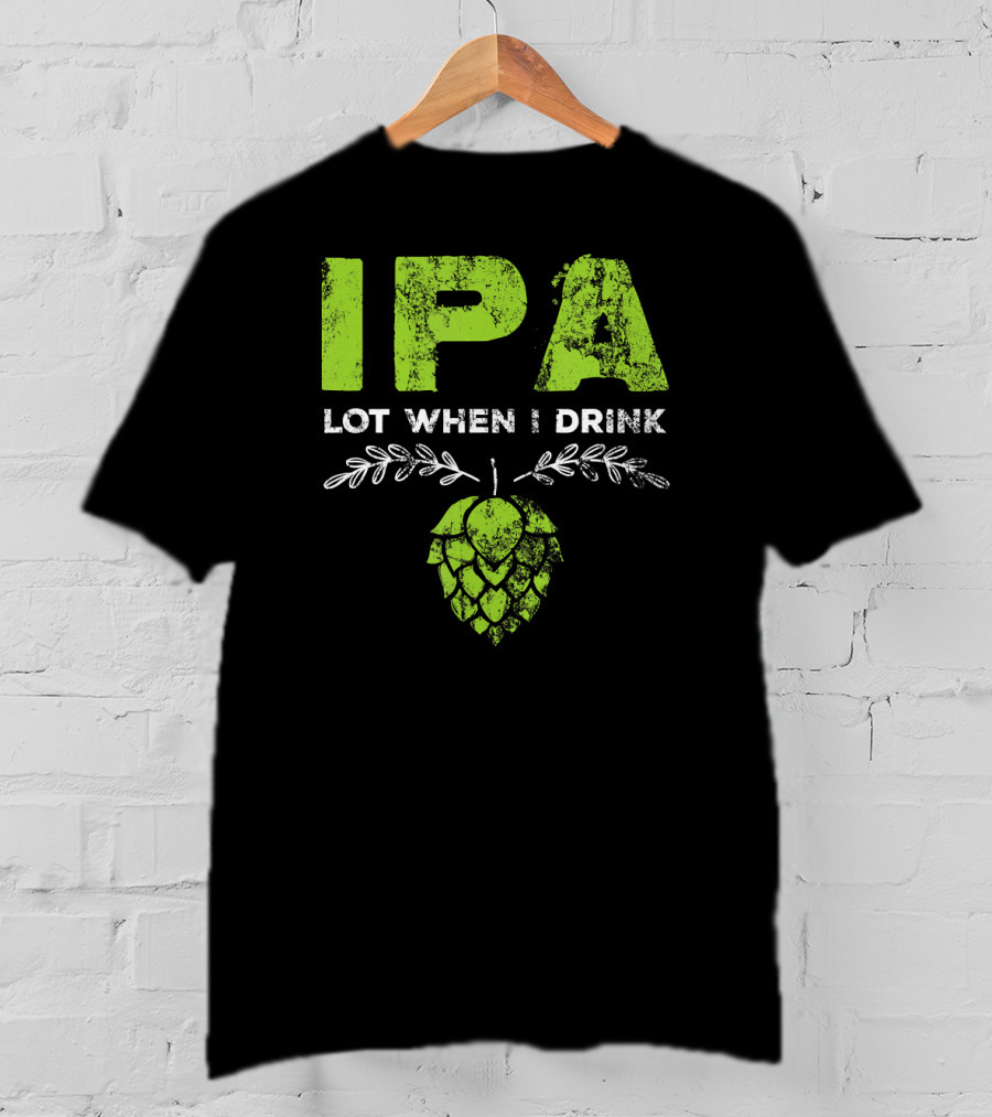 IPA Lot When I Drink Funny Beer Drinker’s Hops T-Shirt