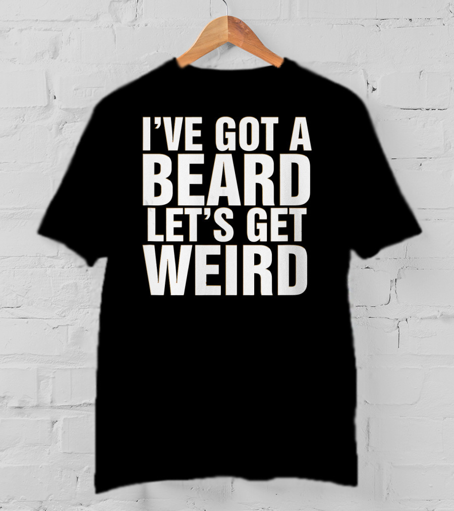 I've Got A Beard Let's Get Weird T-Shirt