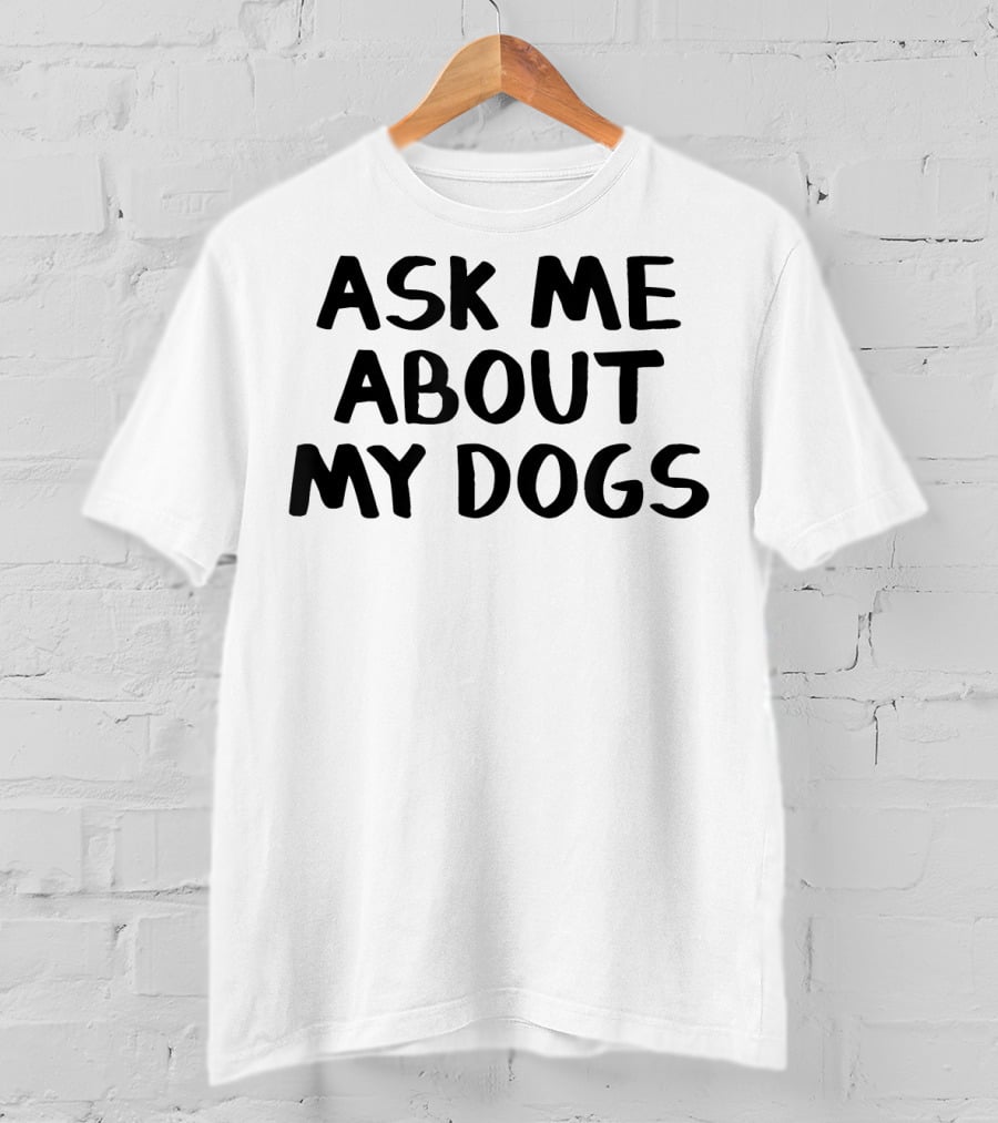 Ask Me About My Dogs T-Shirt
