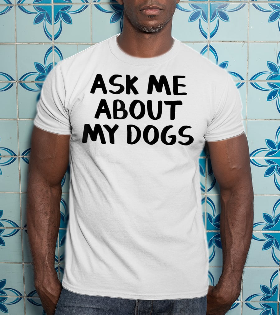 Ask Me About My Dogs T-Shirt
