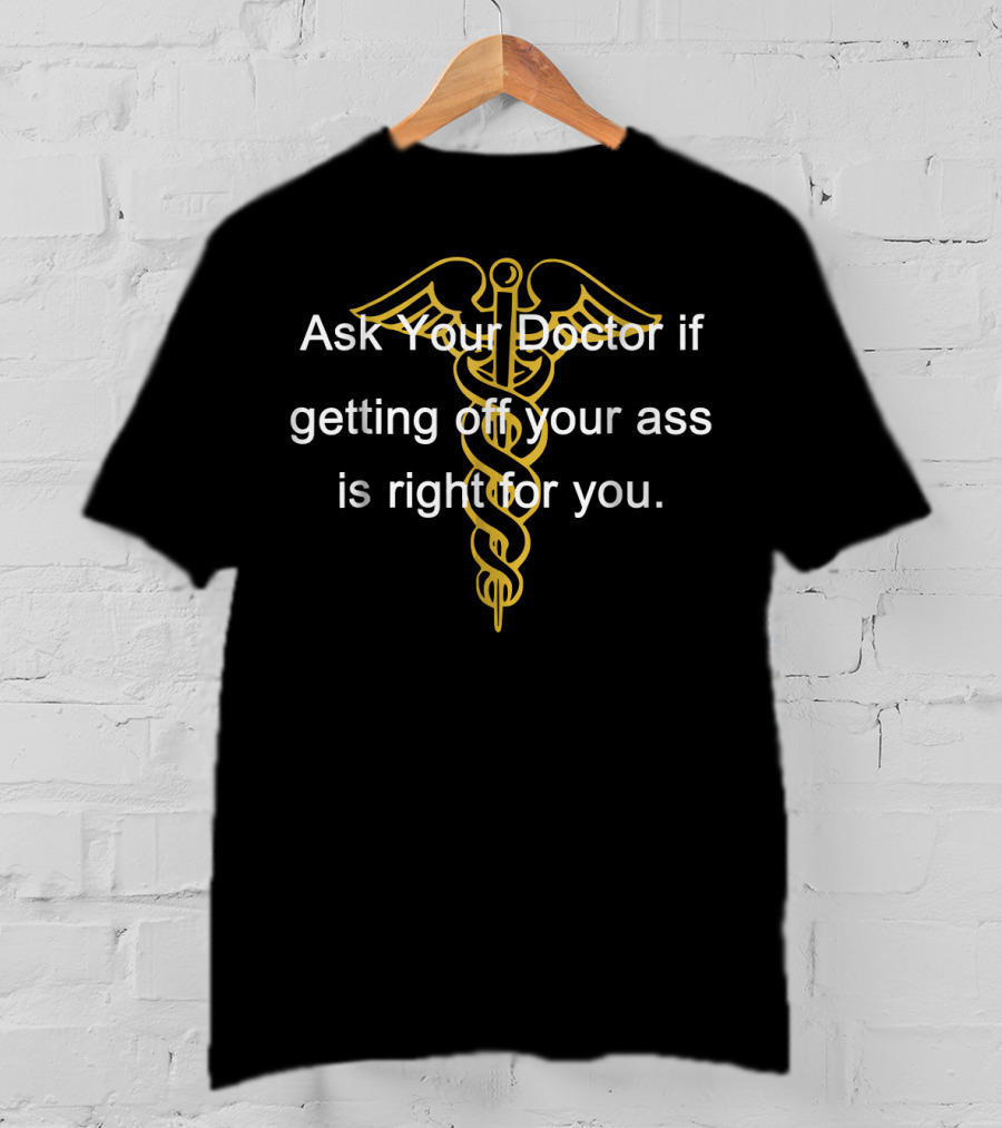 Ask Your Doctor If Getting Off Your Ass Is Right For You T-Shirt