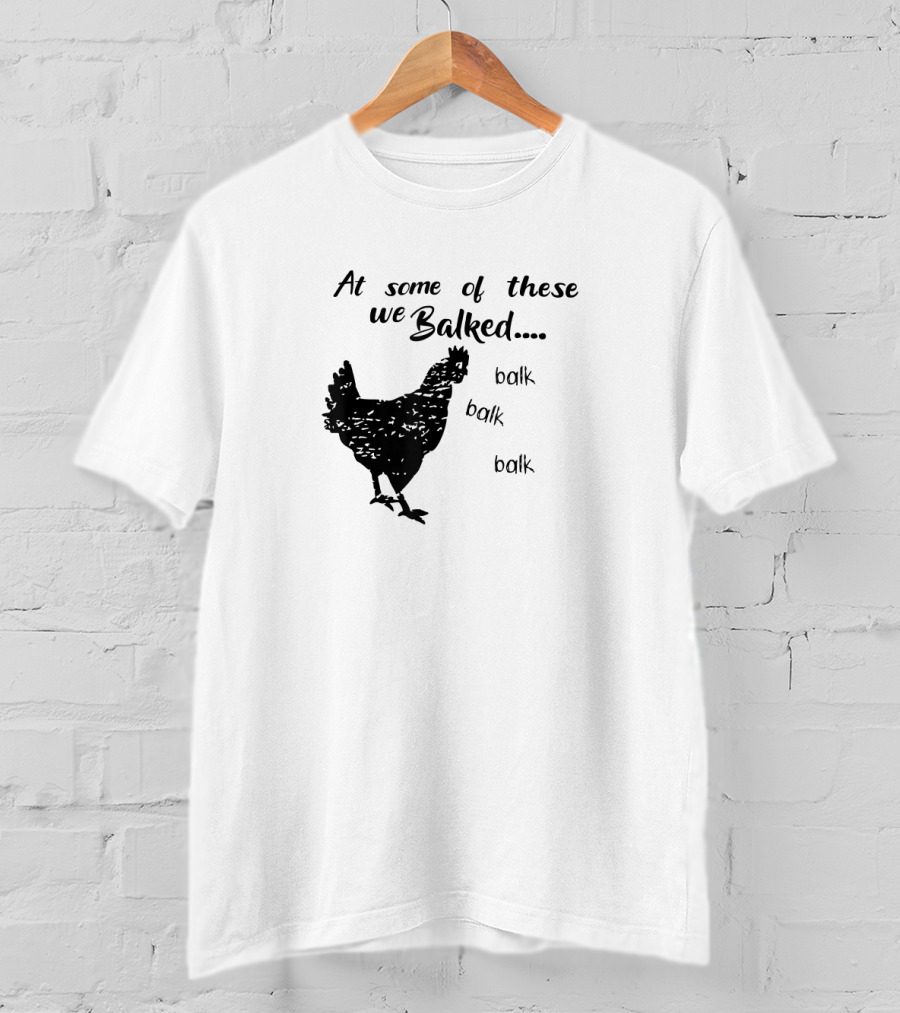 At Some Of These We Balked Chicken Farmer Balk Balk Balk T-Shirt