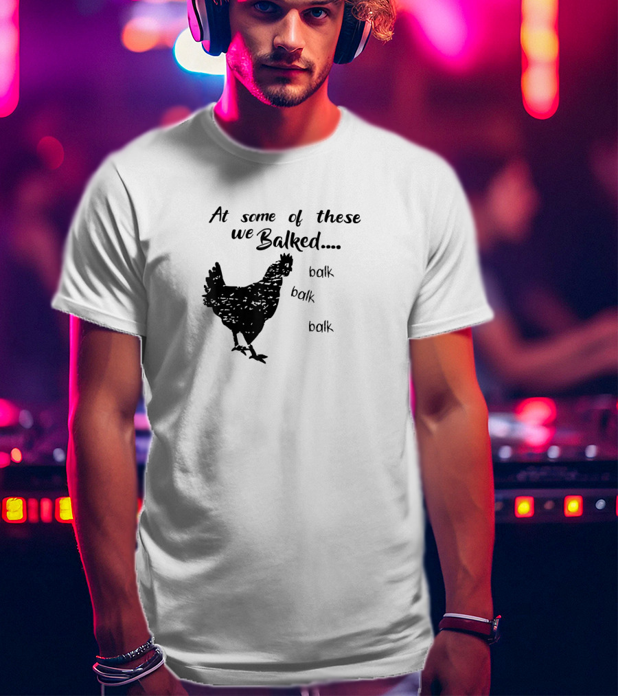 At Some Of These We Balked Chicken Farmer Balk Balk Balk T-Shirt