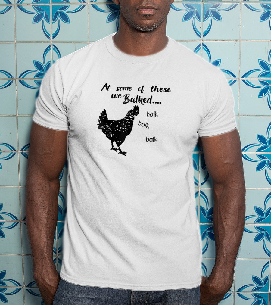 At Some Of These We Balked Chicken Farmer Balk Balk Balk T-Shirt