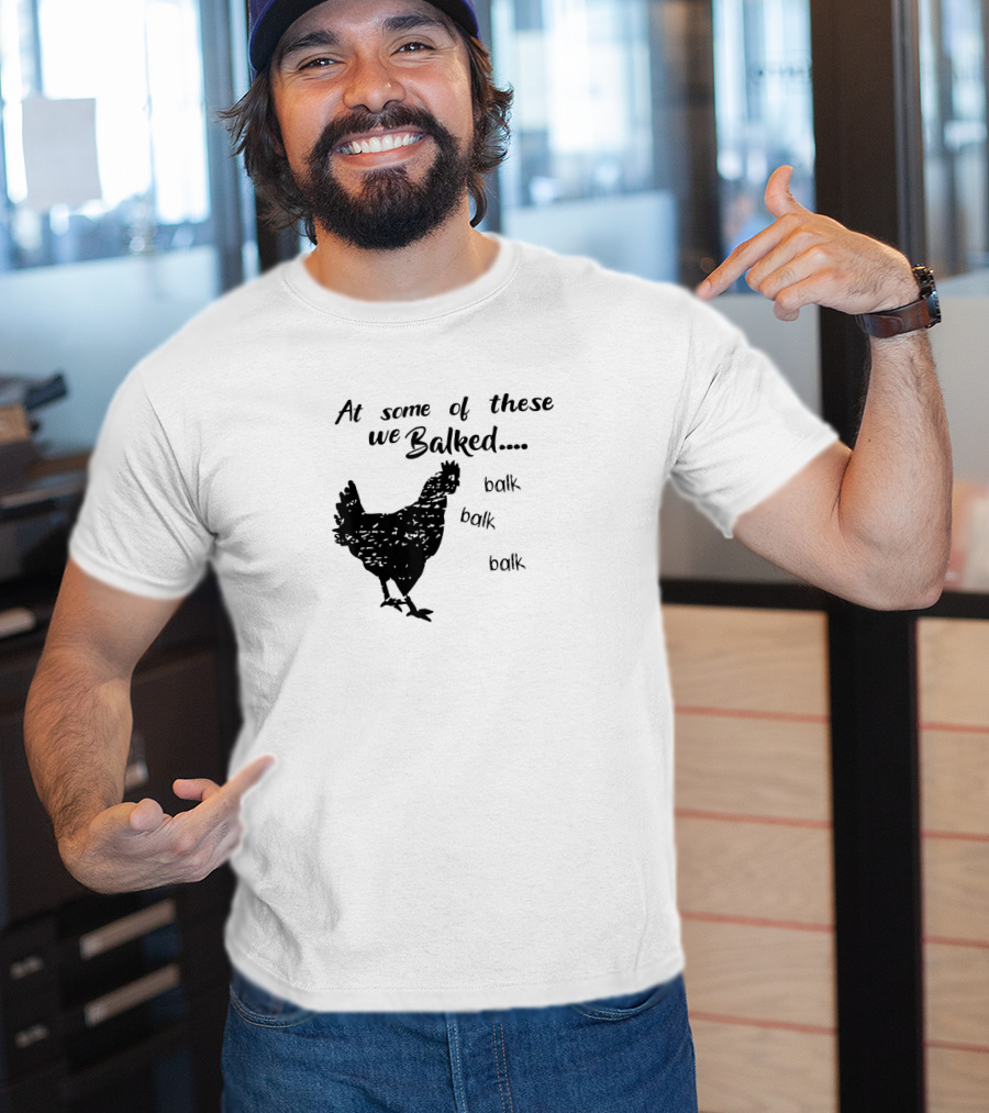 At Some Of These We Balked Chicken Farmer Balk Balk Balk T-Shirt