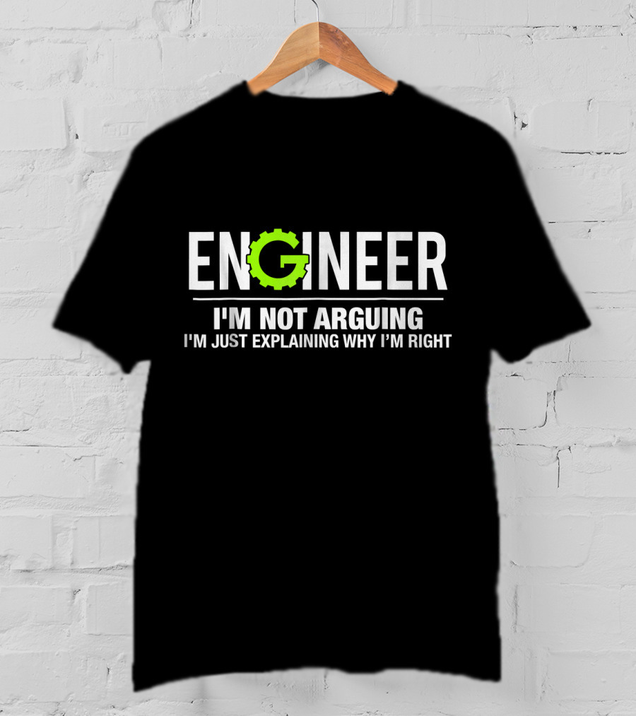 Engineer I'm Not Arguing I'm Just Explaining Why I'm Right Funny Engineering T-Shirt