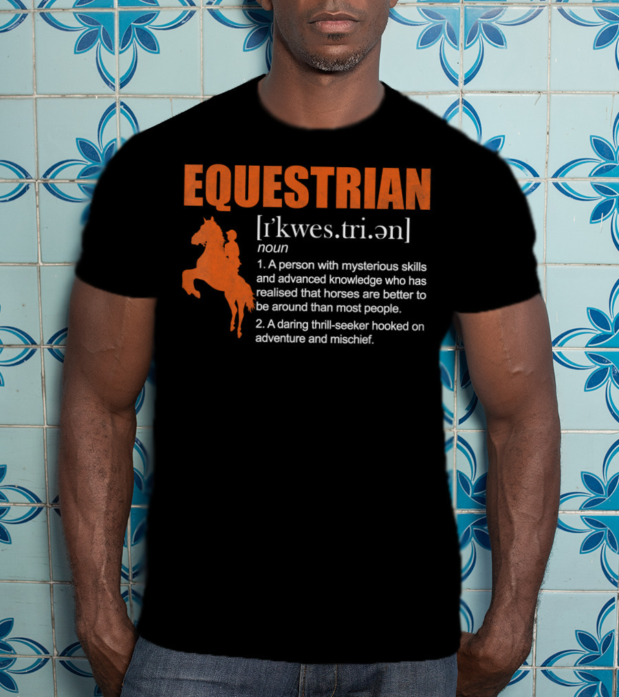 EQUESTRIAN Definition: A Person With Mysterious Skills Realizing Horses Are Better Than Most People; A Daring Thrill-Seeker Hooked On Adventure And Mischief T-Shirt