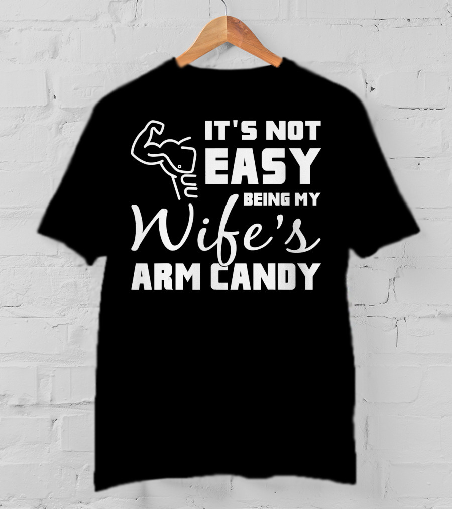 Mens It's Not Easy Being My Wife's Arm Candy T-Shirt