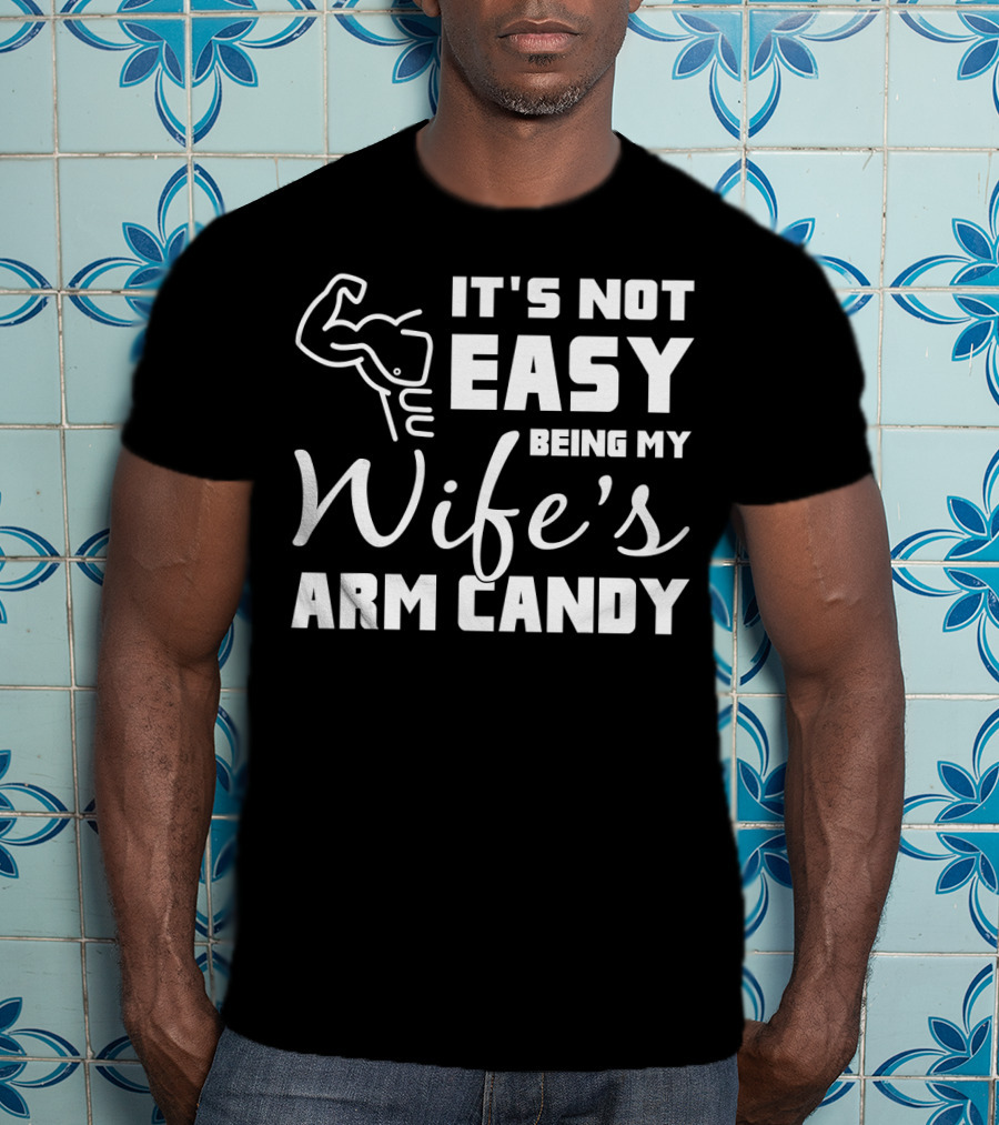 Mens It's Not Easy Being My Wife's Arm Candy T-Shirt