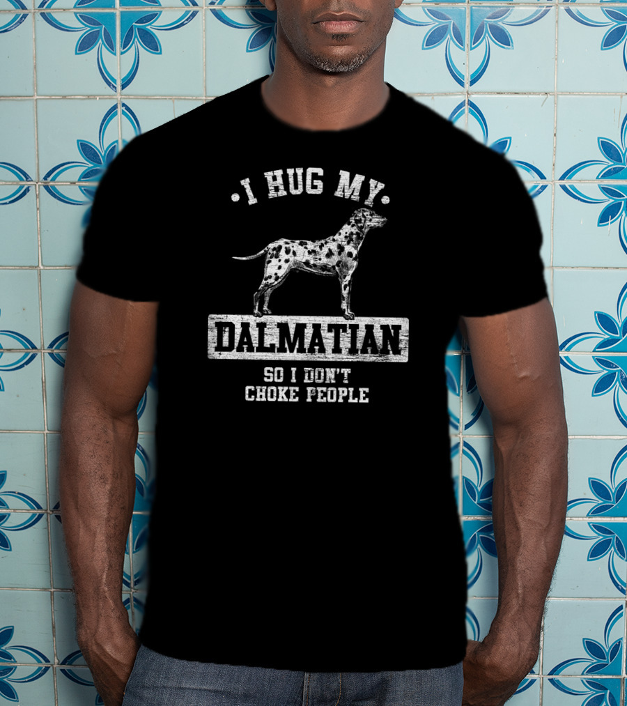 I Hug My Dalmatian So I Don't Choke People T-Shirt