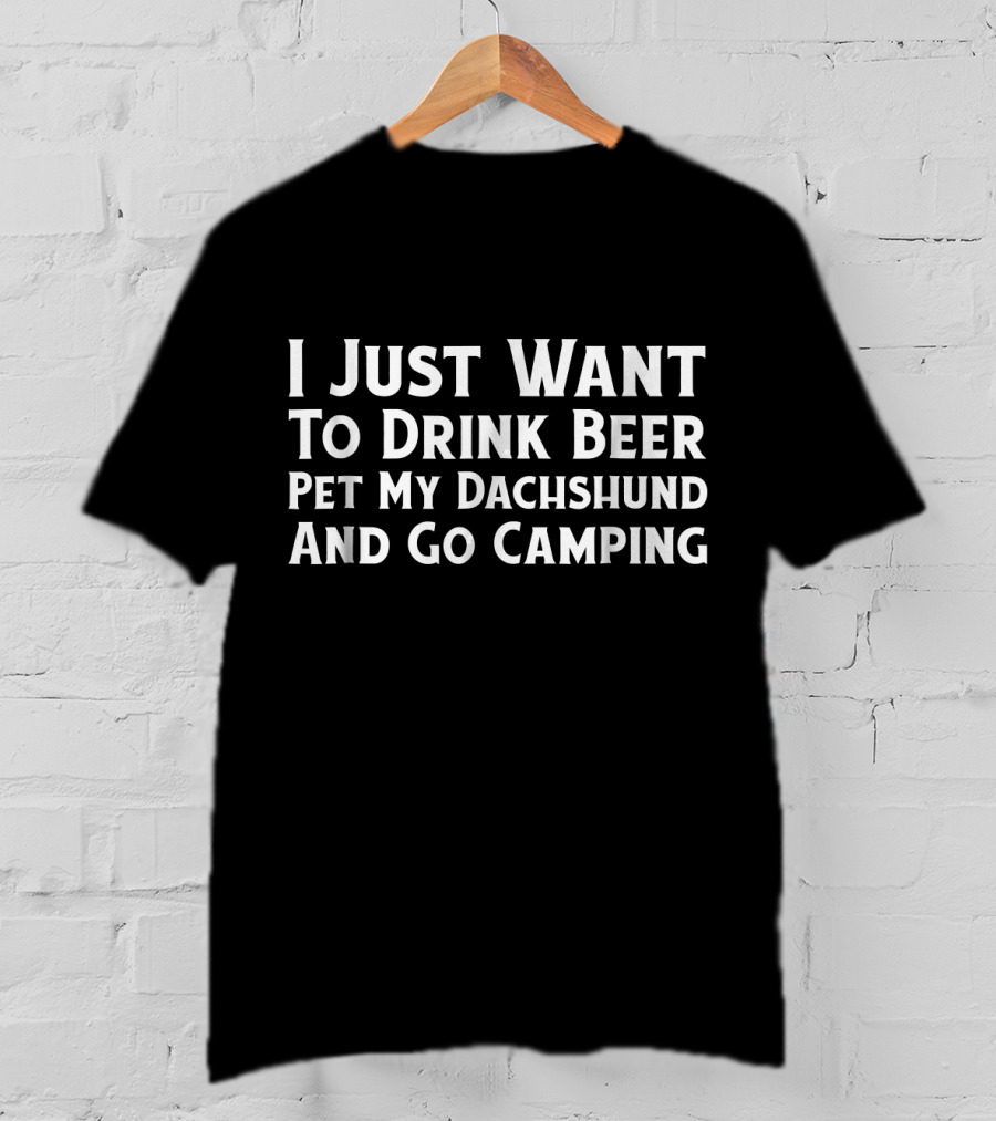 I Just Want To Drink Beer Pet My Dachshund And Go Camping T-Shirt