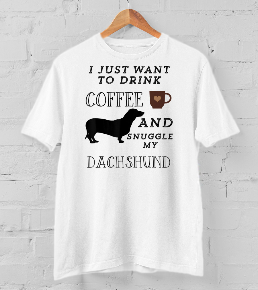 I Just Want To Drink Coffee And Snuggle My Dachshund T-Shirt