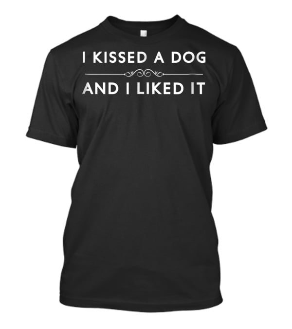 I Kissed A Dog And I Liked It Fun Pet Lover Humor T-Shirt