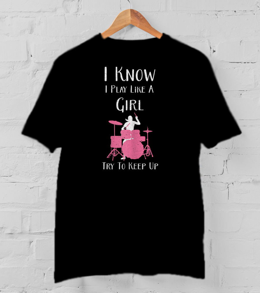 I Know I Play Like A Girl Try To Keep Up Drummer T-Shirt