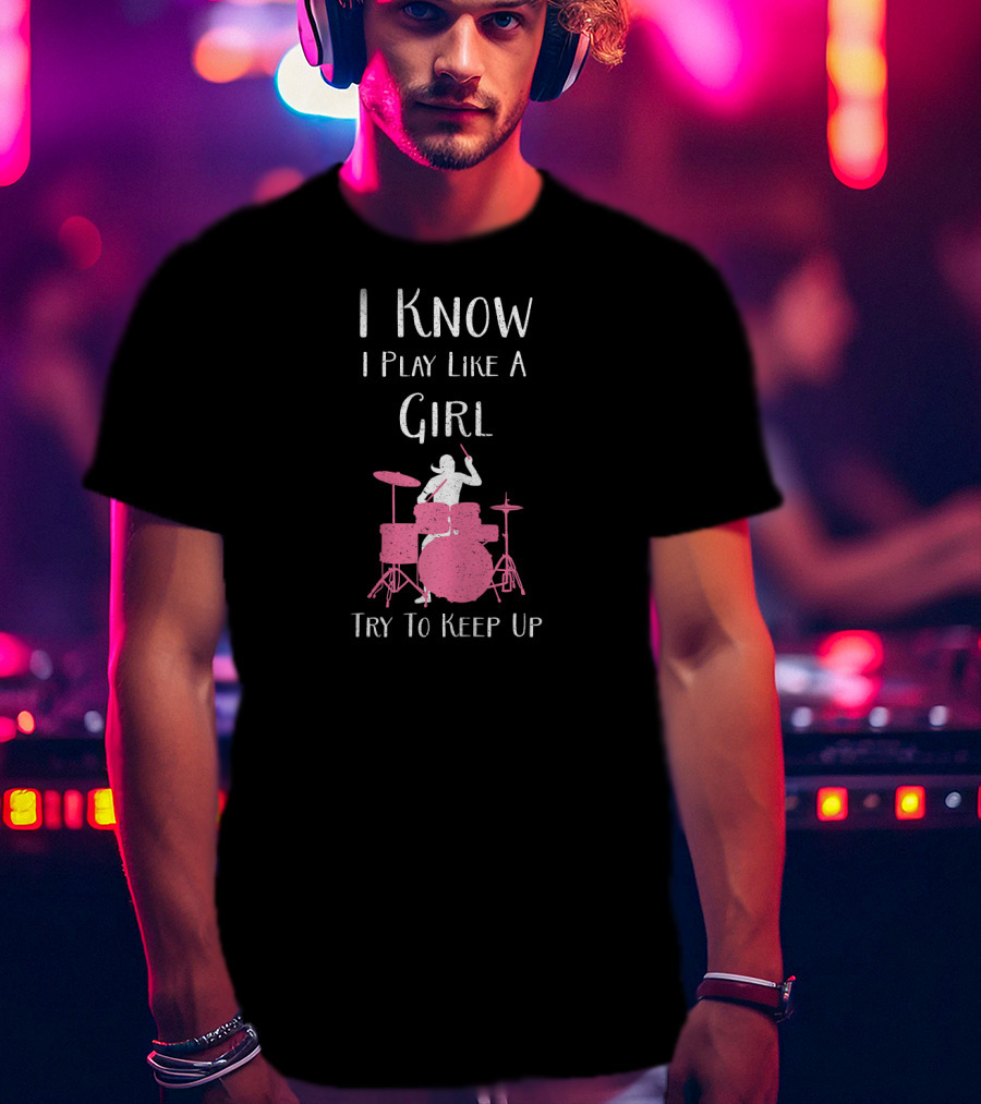 I Know I Play Like A Girl Try To Keep Up Drummer T-Shirt