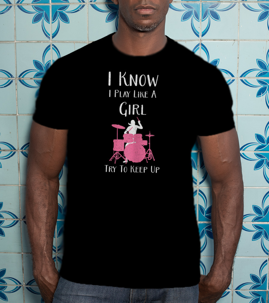I Know I Play Like A Girl Try To Keep Up Drummer T-Shirt