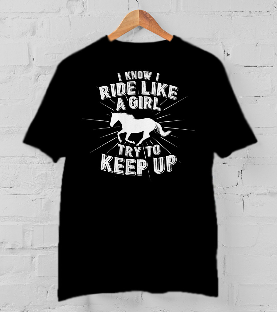 I Know I Ride Like A Girl Try To Keep Up Horse Riding Challenge T-Shirt