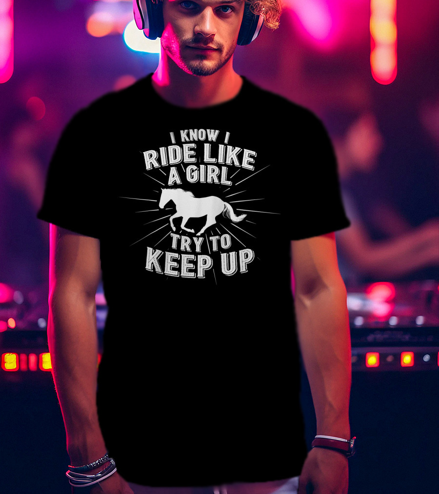 I Know I Ride Like A Girl Try To Keep Up Horse Riding Challenge T-Shirt